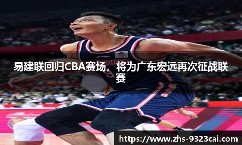 易建联回归CBA赛场,将为广东宏远再次征战联赛