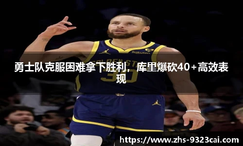 勇士队克服困难拿下胜利,库里爆砍40+高效表现