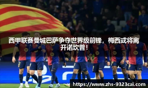 西甲联赛曼城巴萨争夺世界级前锋,梅西或将离开诺坎普!