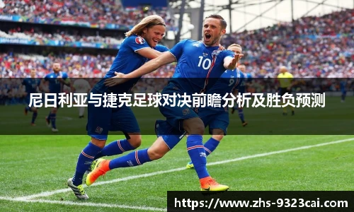 尼日利亚与捷克足球对决前瞻分析及胜负预测